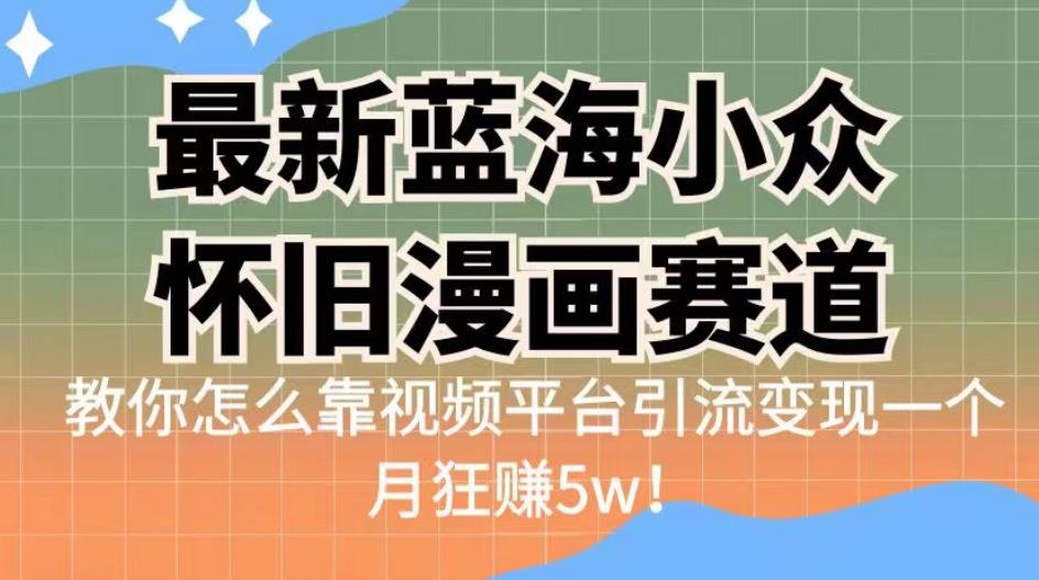 最新蓝海小众怀旧漫画赛道，高转化一单29.9教你怎么靠视频平台引流变现一个月狂赚5w！【揭秘】-生财有道
