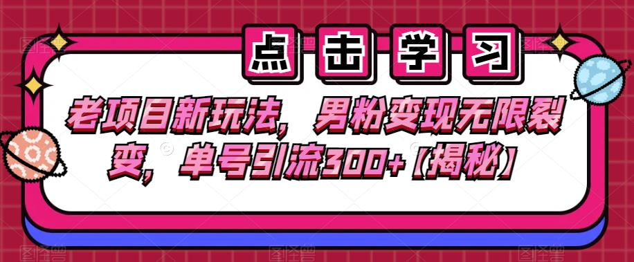 老项目新玩法，男粉变现无限裂变，单号引流300+【揭秘】-生财有道