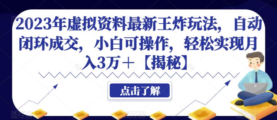 2023年虚拟资料最新王炸玩法，自动闭环成交，小白可操作，轻松实现月入3万＋【揭秘】-生财有道