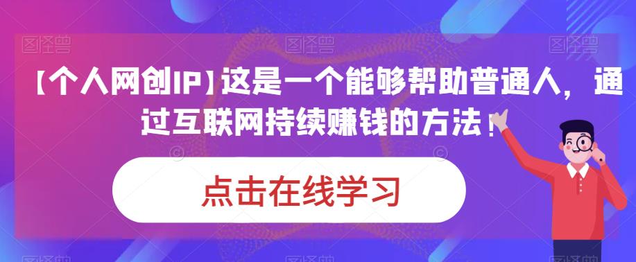 【个人网创IP】这是一个能够帮助普通人，通过互联网持续赚钱的方法！-生财有道