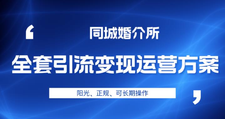 本地婚恋全套引流变现运营方案，阳光、正规、可长期操作【揭秘】-生财有道