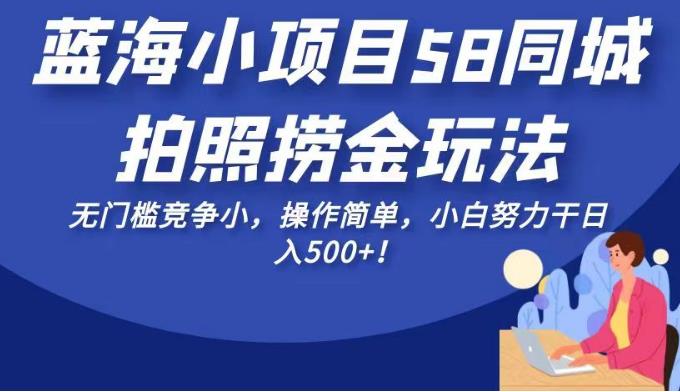 蓝海小项目58同城拍照捞金玩法，无门槛竞争小，操作简单，小白努力干日入500+！【揭秘】-生财有道