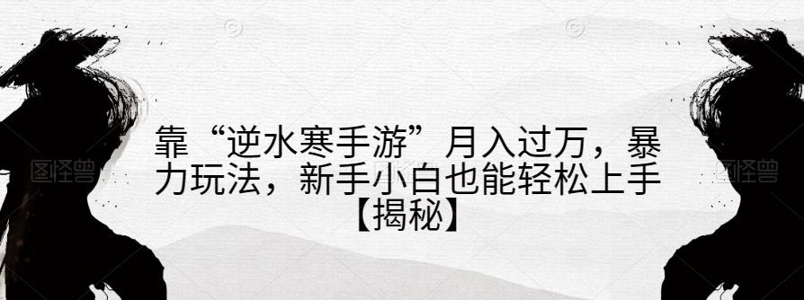 靠“逆水寒手游”月入过万，暴力玩法，新手小白也能轻松上手【揭秘】-生财有道