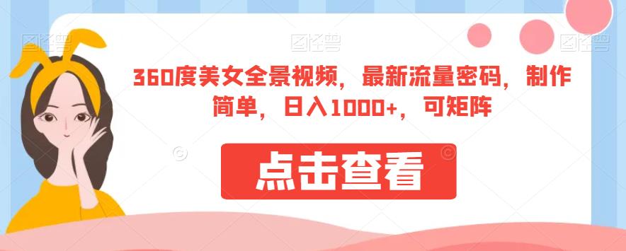 360度美女全景视频，最新流量密码，制作简单，日入1000+，可矩阵【揭秘】-生财有道