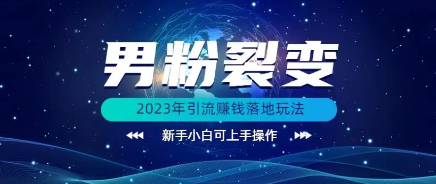 (价值1980)2023年最新男粉裂变引流赚钱落地玩法，新手小白可上手操作【揭秘】-生财有道
