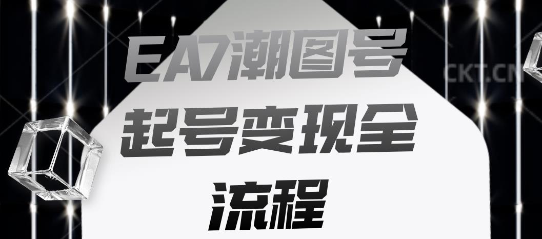 EA7潮图号起号变现全流程，快速起号飞速涨粉【揭秘】-生财有道