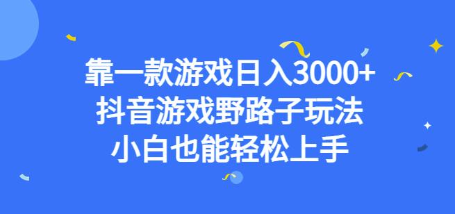 靠一款游戏日入3000+，抖音游戏野路子玩法，小白也能轻松上手【揭秘】-生财有道