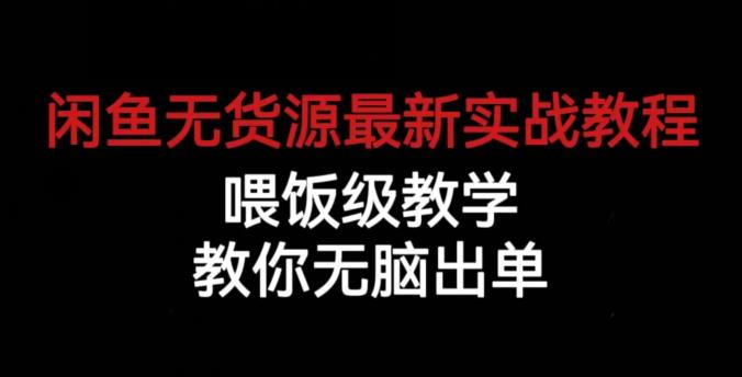 闲鱼无货源最新实战教程，喂饭级教学，教你无脑出单【揭秘】-生财有道