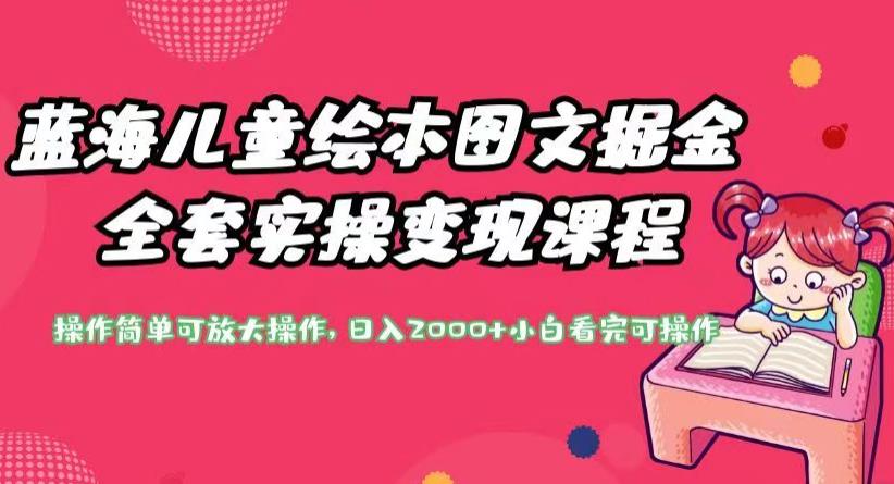 蓝海儿童绘本图文掘金全套实操变现课程，操作简单可放大操作，日入2000+【揭秘】-生财有道