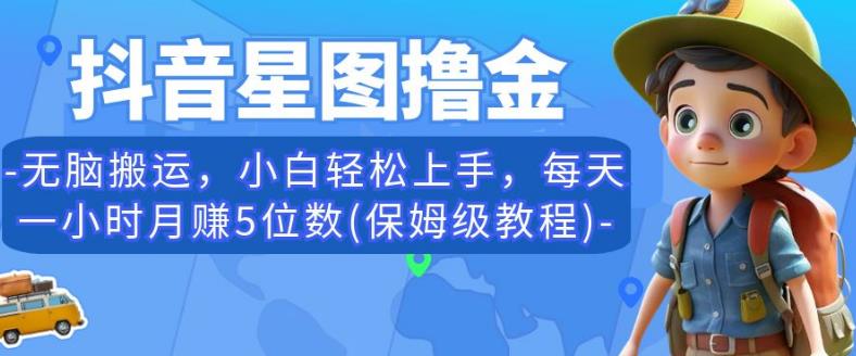 抖音星图撸金，无脑搬运，小白轻松上手，每天一小时月赚5位数(保姆级教程)【揭秘】-生财有道