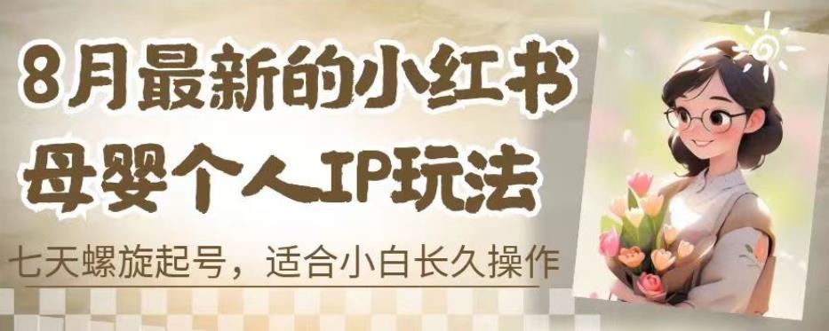 8月最新的小红书母婴个人IP玩法，七天螺旋起号，适合小白长久操作(附带全部教程)【揭秘】-生财有道