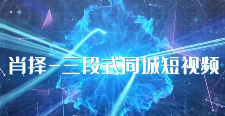 肖择-抖音同城短视频，​三段式同城短视频实操-生财有道
