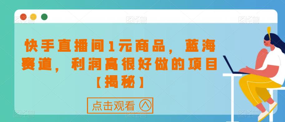 快手直播间1元商品，蓝海赛道，利润高很好做的项目【揭秘】-生财有道