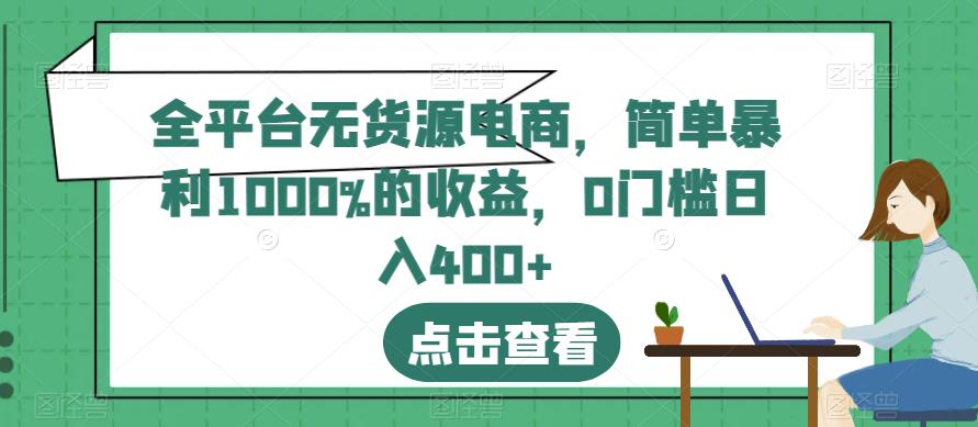 全平台无货源电商，简单暴利1000%的收益，0门槛日入400+【揭秘】-生财有道