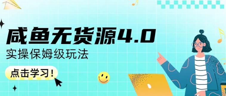 咸鱼无货源4.0实操保姆级玩法，适合新手小白-生财有道