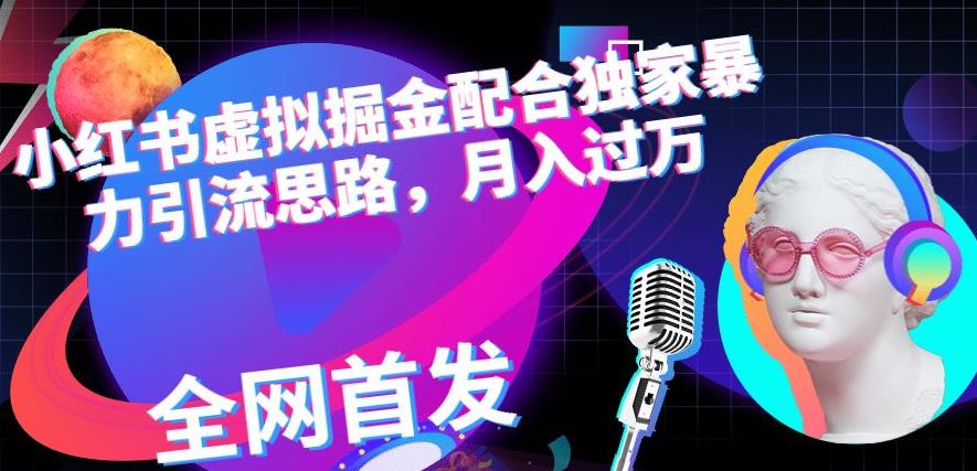 小红书虚拟掘金配合独家首发暴力引流思路，月入过万【揭秘】-生财有道