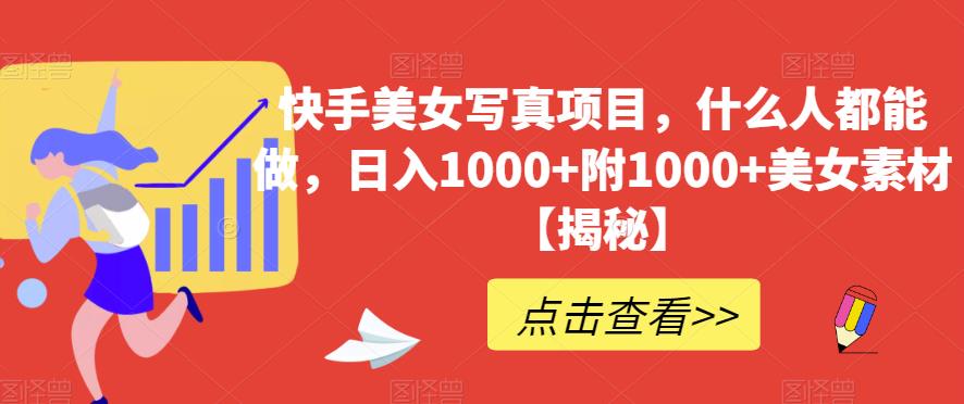 快手美女写真项目，什么人都能做，日入1000+附1000+美女素材【揭秘】-生财有道