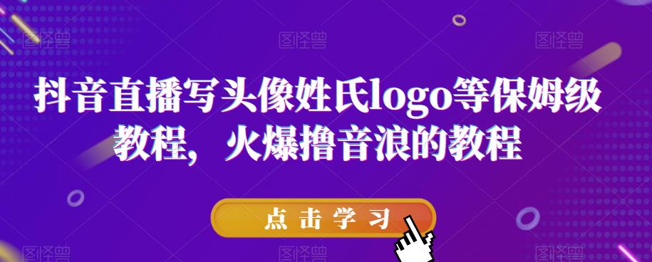 抖音直播写头像姓氏logo等保姆级教程，火爆撸音浪教程【揭秘】-生财有道