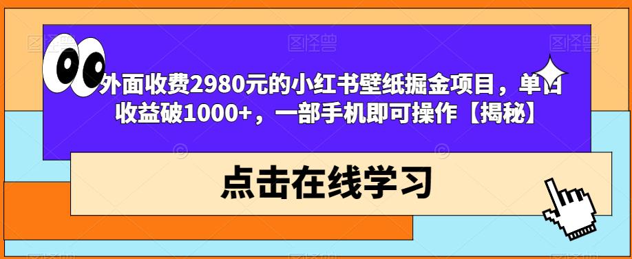 外面收费2980元的小红书壁纸掘金项目，单日收益破1000+，一部手机即可操作【揭秘】-生财有道