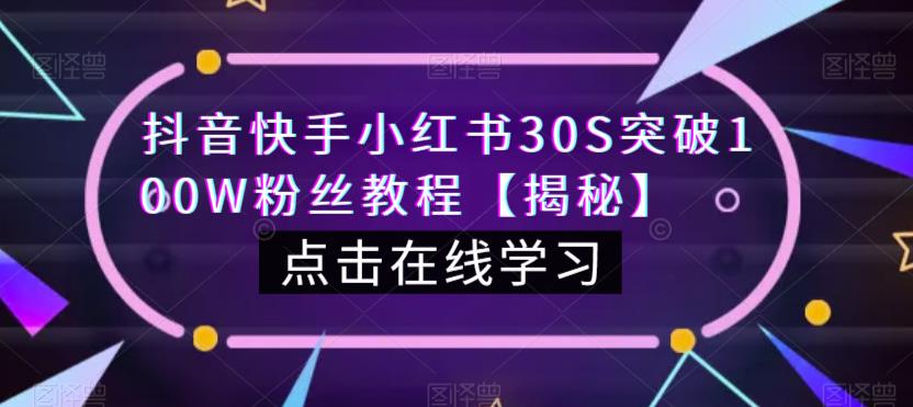 抖音快手小红书30S突破100W粉丝教程【揭秘】-生财有道