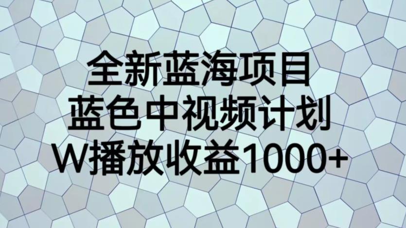 全新蓝海项目，蓝色中视频计划，1W播放量1000+【揭秘】-生财有道