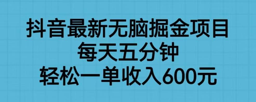 抖音最新无脑掘金项目，每天五分钟，轻松一单收入600元【揭秘】-生财有道