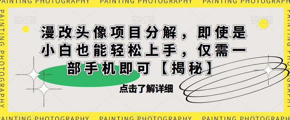 漫改头像项目分解，即使是小白也能轻松上手，仅需一部手机即可【揭秘】-生财有道