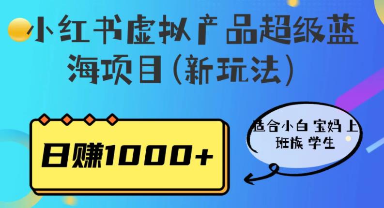 小红书虚拟产品超级蓝海项目(新玩法）适合小白宝妈上班族学生，日赚1000+【揭秘】-生财有道