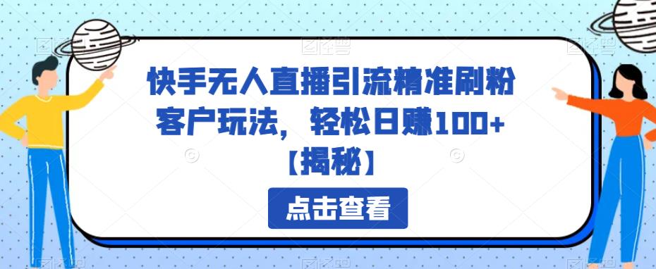 快手无人直播引流精准刷粉客户玩法，轻松日赚100+【揭秘】-生财有道