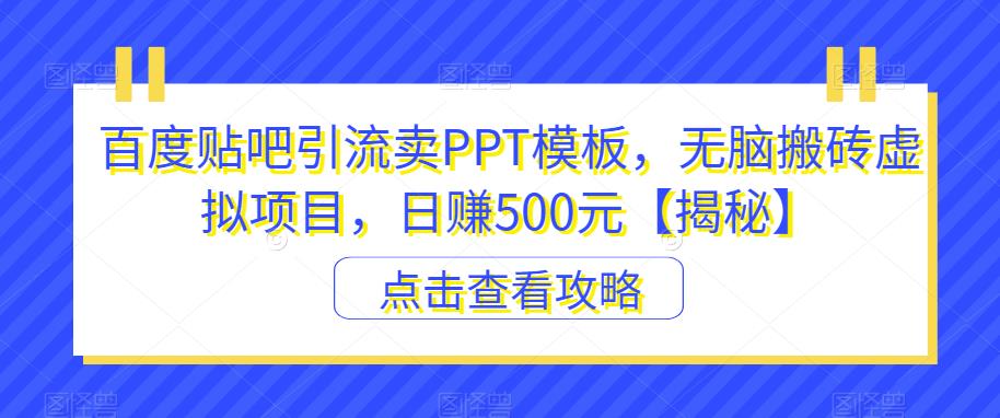 百度贴吧引流卖PPT模板，无脑搬砖虚拟项目，日赚500元【揭秘】-生财有道