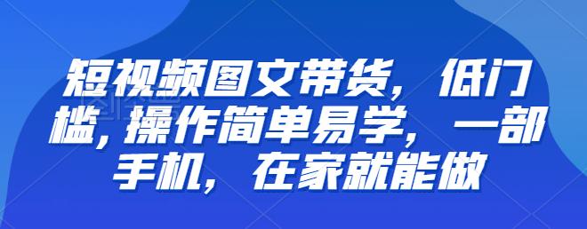 【推荐】短视频图文带货，低门槛,操作简单易学，一部手机，在家就能做-生财有道