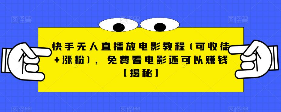 快手无人直播放电影教程(可收徒+涨粉)，免费看电影还可以赚钱【揭秘】-生财有道