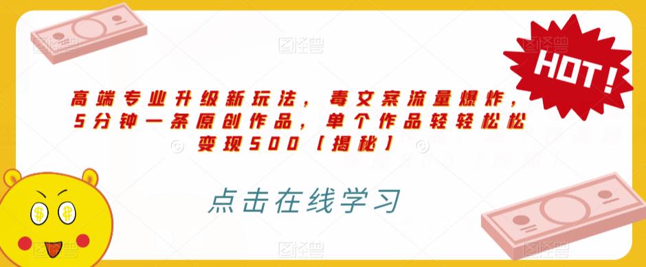 高端专业升级新玩法，毒文案流量爆炸，5分钟一条原创作品，单个作品轻轻松松变现500【揭秘】-生财有道