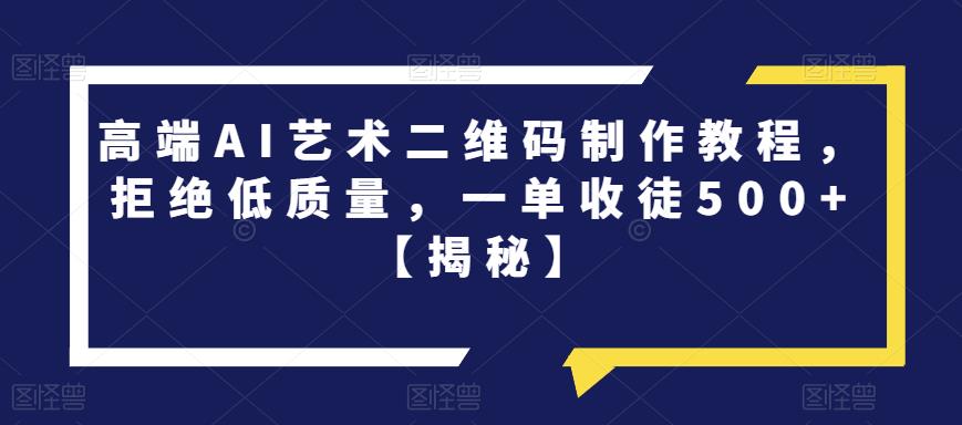 高端AI艺术二维码制作教程，拒绝低质量，一单收徒500+【揭秘】-生财有道