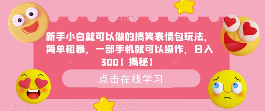 新手小白就可以做的搞笑表情包玩法，简单粗暴，一部手机就可以操作，日入300【揭秘】-生财有道