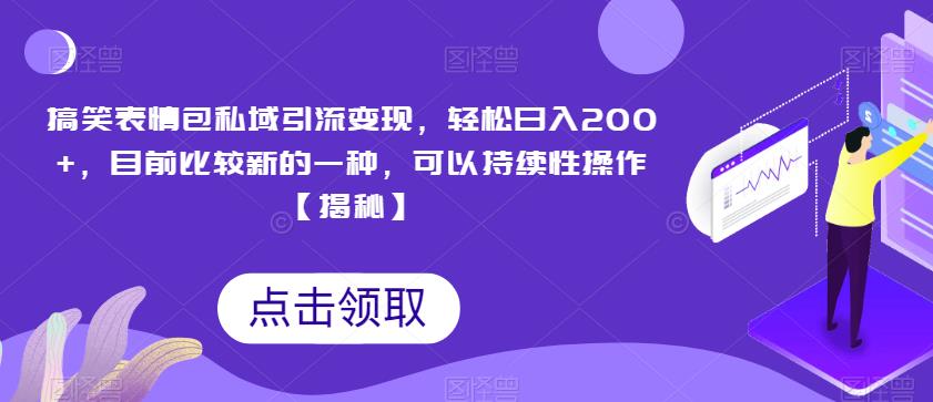 搞笑表情包私域引流变现，轻松日入200+，目前比较新的一种，可以持续性操作【揭秘】-生财有道
