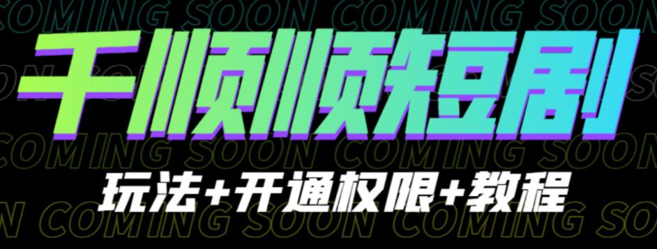 收费800多的千顺顺短剧玩法+开通权限+教程。玩法简单，操作简单【揭秘】-生财有道