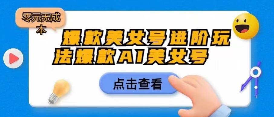 爆款美女号进阶玩法爆款AI美女号，日入1000零元无成本【揭秘】-生财有道