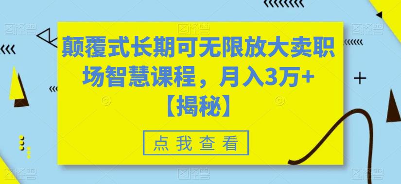 颠覆式长期可无限放大卖职场智慧课程，月入3万+【揭秘】-生财有道