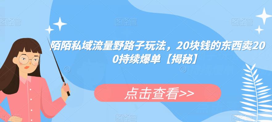 陌陌私域流量野路子玩法，20块钱的东西卖200持续爆单【揭秘】-生财有道