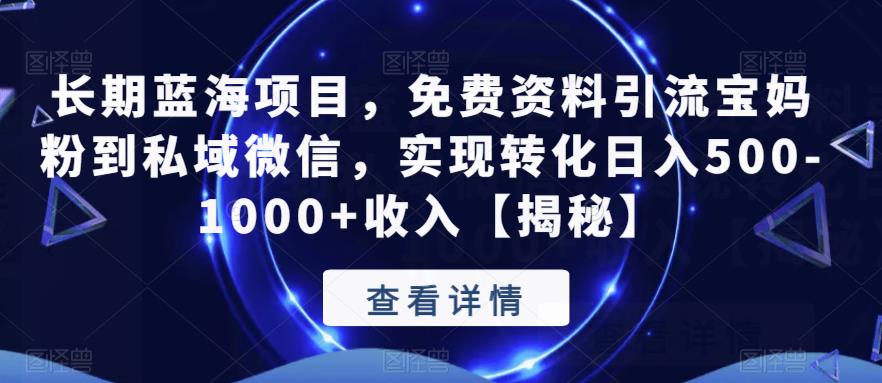 长期蓝海项目，免费资料引流宝妈粉到私域微信，实现转化日入500-1000+收入【揭秘】-生财有道
