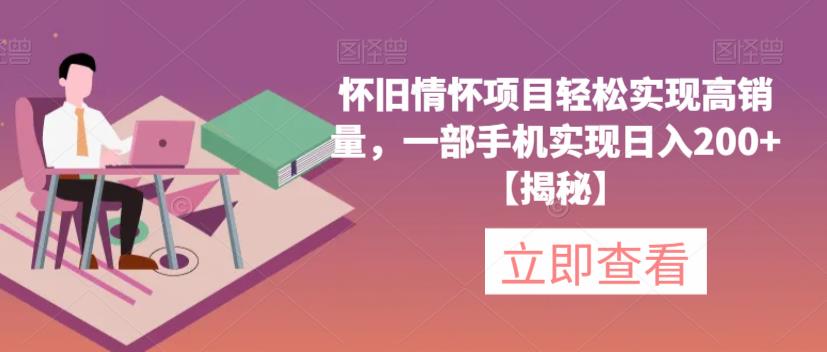 怀旧情怀项目轻松实现高销量，一部手机实现日入200+【揭秘】-生财有道