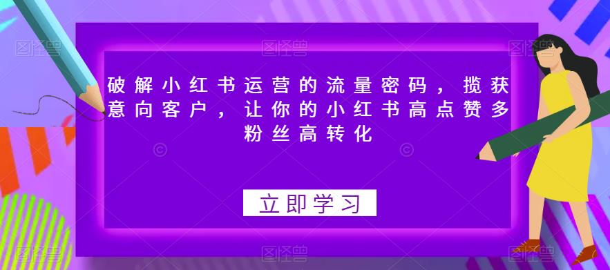 破解小红书运营的流量密码，揽获意向客户，让你的小红书高点赞多粉丝高转化-生财有道