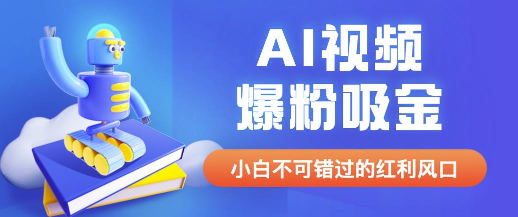 外面收费1980最新AI视频爆粉吸金项目【详细教程+AI工具+变现案例】【揭秘】-生财有道