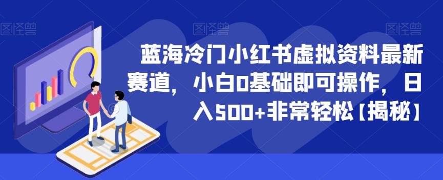 蓝海冷门小红书虚拟资料最新赛道，小白0基础即可操作，日入500+非常轻松【揭秘】-生财有道