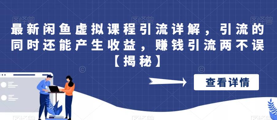 最新闲鱼虚拟课程引流详解，引流的同时还能产生收益，赚钱引流两不误【揭秘】-生财有道