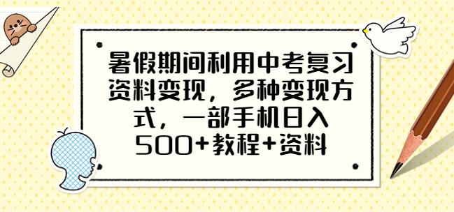 暑假期间利用中考复习资料变现，多种变现方式，一部手机日入500+教程+资料【揭秘】-生财有道