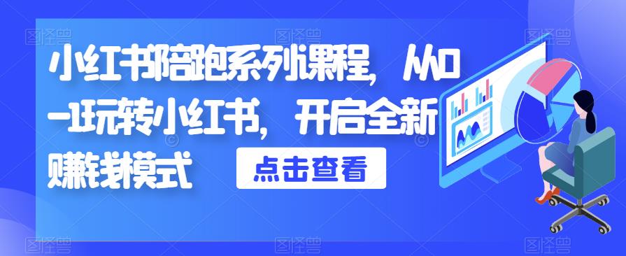 小红书陪跑系列课程，从0-1玩转小红书，开启全新赚钱模式-生财有道