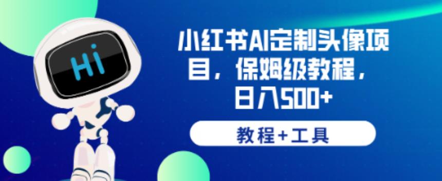 小红书AI定制头像项目，保姆级教程，日入500+【教程+工具】【揭秘】-生财有道