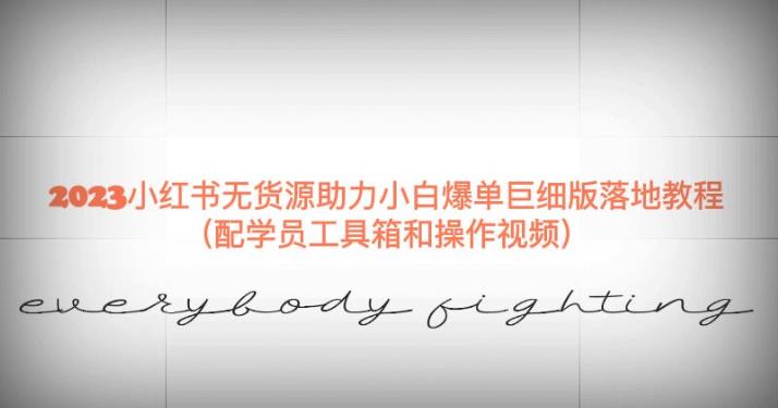 2023小红书无货源助力小白爆单巨细版落地教程（配学员工具箱和操作视频）【揭秘】-生财有道